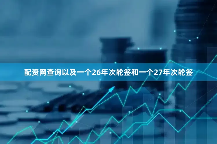 配资网查询以及一个26年次轮签和一个27年次轮签