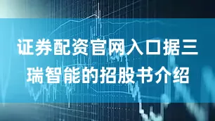 证券配资官网入口据三瑞智能的招股书介绍