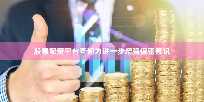 股票配资平台查询为进一步增强保密意识